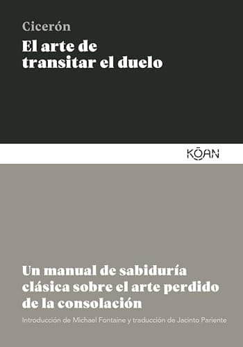 El arte de transitar el duelo: Un manual de sabiduría clásica sobre el arte perdido de la consolación (SABIDURIA CLASICA PARA LECTORES MODERNOS)