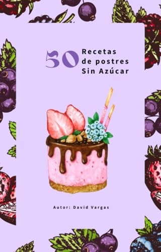 50 Recetas de Postres Sin Azúcar Saludables y Deliciosos: Dulces irresistibles para disfrutar sin culpas ni remordimientos