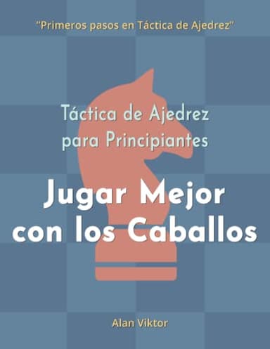Táctica de Ajedrez para Principiantes, Jugar Mejor con los Caballos: 500 problemas de Ajedrez para Dominar los Caballos (Primeros pasos en Táctica de Ajedrez)