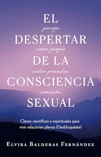 El despertar de la consciencia sexual: Claves científicas y espirituales para vivir relaciones plenas ¡Desbloquéate!