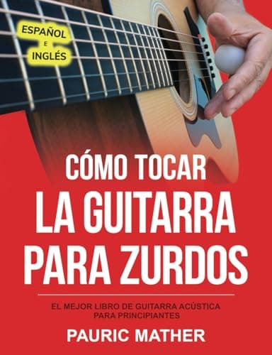 Cómo Tocar La Guitarra Para Zurdos: El Mejor Libro De Guitarra Acústica Para Principiantes: 1 (Libros completos para aprender a tocar la guitarra por ti mismo para zurdos)