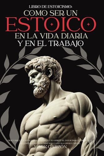 Libro de Estoicismo: Cómo ser un Estoico en la Vida diaria y en el Trabajo (Felicidad, Salud, Éxito y Bienestar)