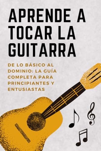Aprender a Tocar la Guitarra: De lo Básico a la Maestría – La Guía Completa para Principiantes y Entusiastas