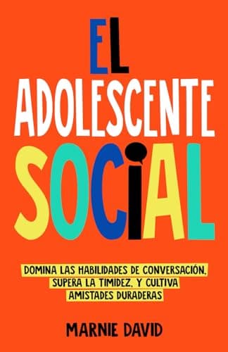 El Adolescente Social: Domina las habilidades de conversación, Supera la timidez, Cultiva amistades duraderas y Prospera en situaciones sociales (La Radiante Adolescente)