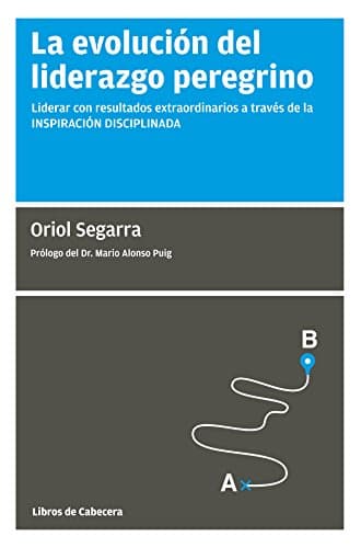 La evolución del liderazgo peregrino: Liderar con resultados extraordinarios a través de la INSPIRACIÓN DISCIPLINADA (Manuales de gestión)