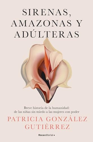 Sirenas, amazonas y adúlteras: Breve historia de la humanidad: de las niñas sin miedo a las mujeres con poder (No ficción)