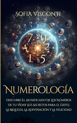 Numerología: Descubre el significado de los números de tu vida y sus secretos para el éxito, la riqueza, la adivinación y la felicidad
