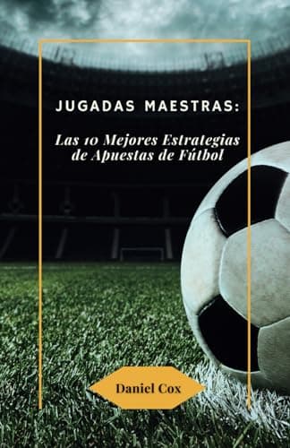 Jugadas Maestras: Las 10 Mejores Estrategias de Apuestas de Fútbol: El manual definitivo para comprender sin riesgo las apuestas deportivas por ... en fútbol, baloncesto, tenis y otros deporte