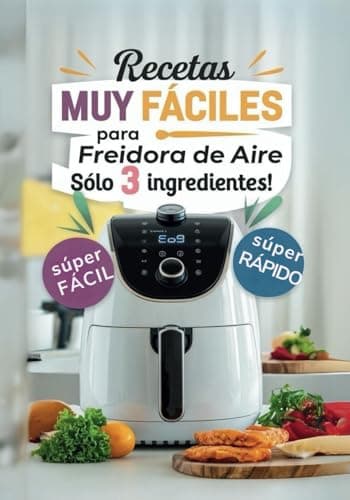 Recetas Muy Fáciles en Freidora de Aire con solo 3 ingredientes: Cocina fácil para principiantes, niños o gente ocupada (AIR FRYER)