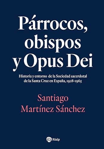 Párrocos, obispos y Opus Dei: Historia y entorno de la Sociedad sacerdotal de la Santa Cruz en España, 1928-1965 (Libros sobre el Opus Dei)