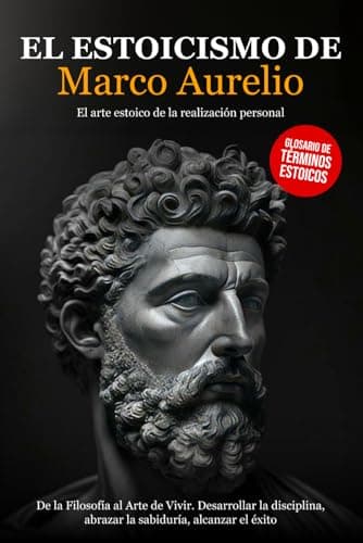 El Estoicismo de Marco Aurelio: De la Filosofía al Arte de Vivir. Desarrollar la Disciplina, abrazar la Sabiduría, alcanzar el Éxito - El arte Estoico de la Realización Personal.