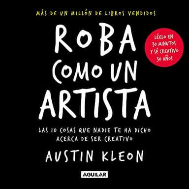 Roba como un artista: Las 10 cosas que nadie te ha dicho acerca de ser creativo (Inspiración y creatividad)