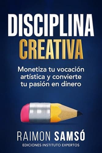 Disciplina Creativa: Monetiza tu vocación artística y convierte tu pasión en dinero (Serie Disciplina nº 3)