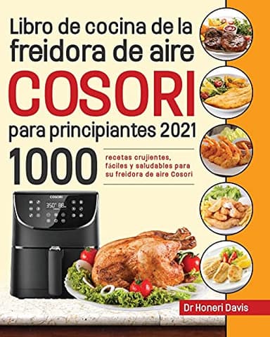 Libro de cocina de la freidora de aire Cosori para principiantes 2021: 1000 recetas crujientes, fáciles y saludables para su freidora de aire Cosori