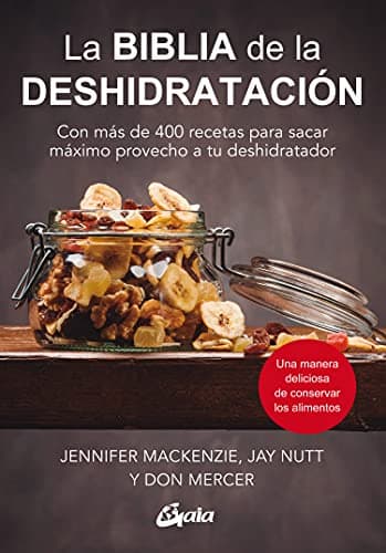 La biblia de la deshidratación: Con más de 400 recetas para sacar máximo provecho a tu deshidratador. (Nutrición y salud)