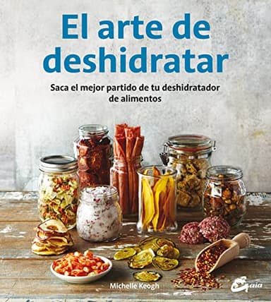 El Arte De Deshidratar. Saca El Mejor Partido De Tu Deshidratador De Alimentos (Salud natural)