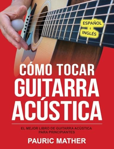 Cómo Tocar Guitarra Acústica: El Mejor Libro De Guitarra Acústica Para Principiantes: 1 (Libros completos para aprender a tocar la guitarra por ti mismo)