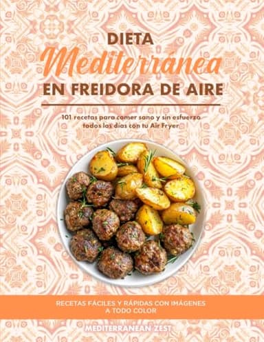 Dieta Mediterránea en Freidora de Aire: 101 Recetas para Comer Sano y Sin Esfuerzo Todos los Días con tu Air Fryer