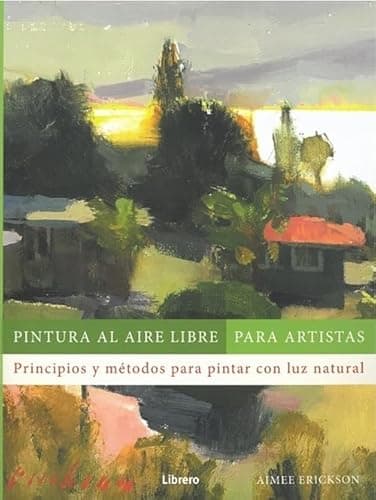 Pintura al aire libre para artistas: Principios y métodos para pintar con luz natural.: PRINCIPIOS Y METODOS PARA PINTAR CON LUZ NATURAL