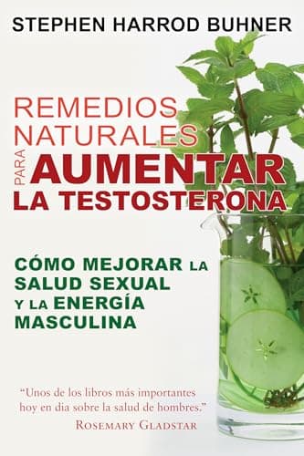 Remedios Naturales para Aumentar La Testosterona: Cómo Mejorar la salud Sexual Y La Energía Masculina.