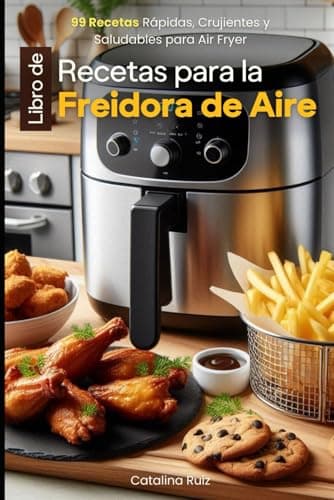 Libro de Recetas para la Freidora de Aire: 99 Recetas Rápidas, Crujientes y Saludables para Air Fryer (Comer Bien, Vivir Mejor)