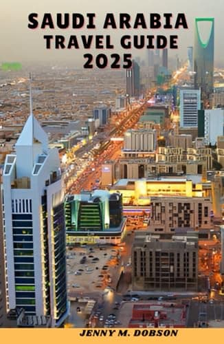 Saudi Arabia Travel Guide 2025: "Desert Adventures, Sacred Cities & Skyline WondersA Journey Through History, Hospitality & Modern Marvels"