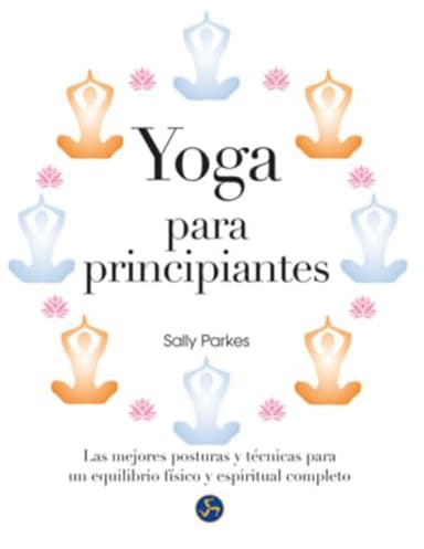 Yoga para principiantes : Las mejores posturas y técnicas para un equilibrio físico y espiritual completo